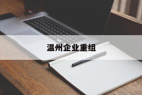 广州市温州企业重组(温州市国有企业重组改革)