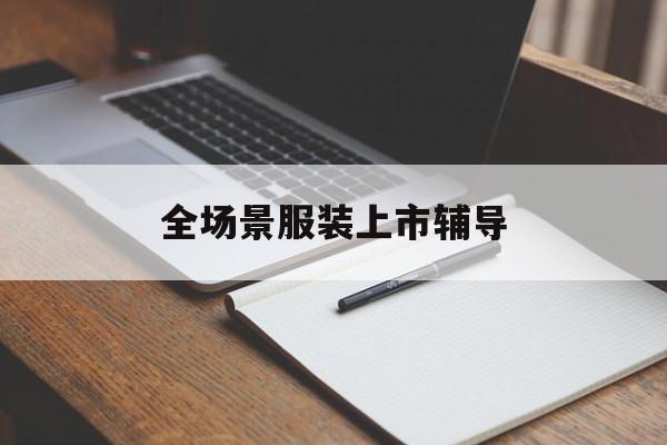 广州市全场景服装上市辅导(服装怎么样打造场景化)