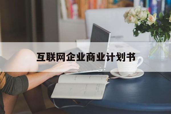 广州市互联网企业商业计划书(互联网行业商业计划书侧重点)