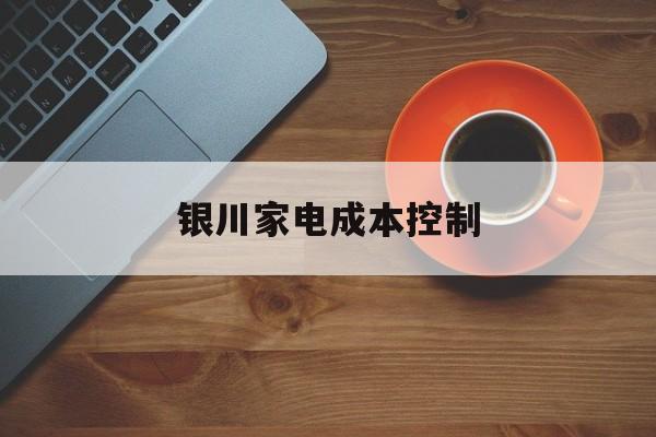 广州市银川家电成本控制(家电企业成本控制论文)