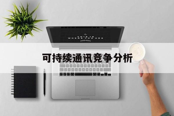 广州市可持续通讯竞争分析(可持续竞争优势有哪些)